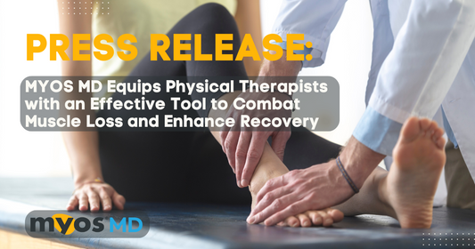 PRESS RELEASE: MYOS MD Equips Physical Therapists with an Effective Tool to Combat Muscle Loss and Enhance Recovery